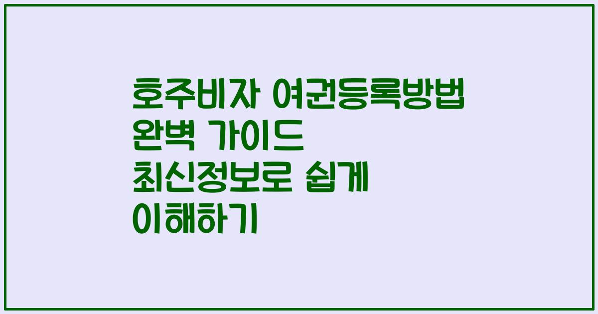 호주비자 여권등록방법 완벽 가이드 최신정보로 쉽게 이해하기