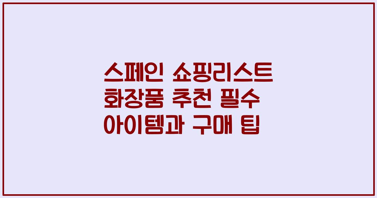 스페인 쇼핑리스트 화장품 추천 필수 아이템과 구매 팁