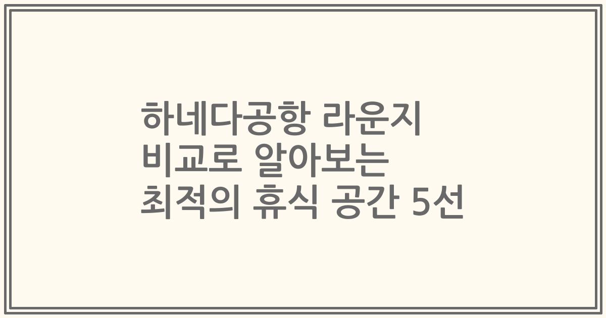 하네다공항 라운지 비교로 알아보는 최적의 휴식 공간 5선