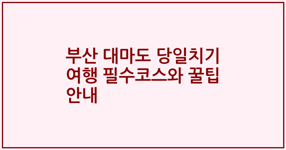 부산 대마도 당일치기 여행 필수코스와 꿀팁 안내