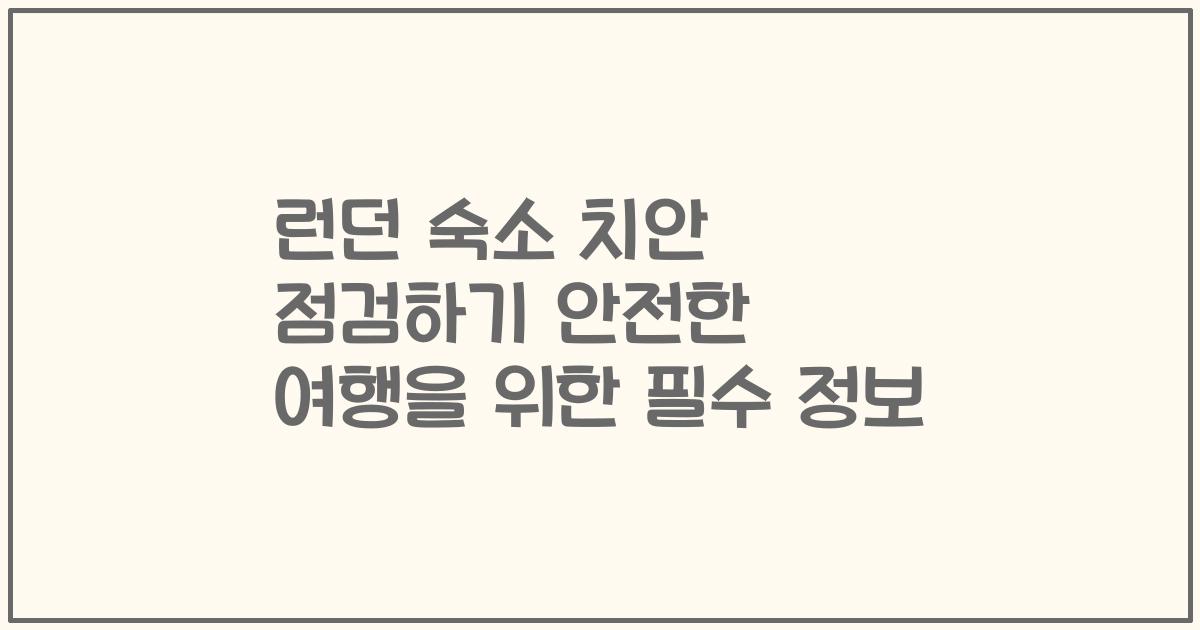 런던 숙소 치안 점검하기 안전한 여행을 위한 필수 정보