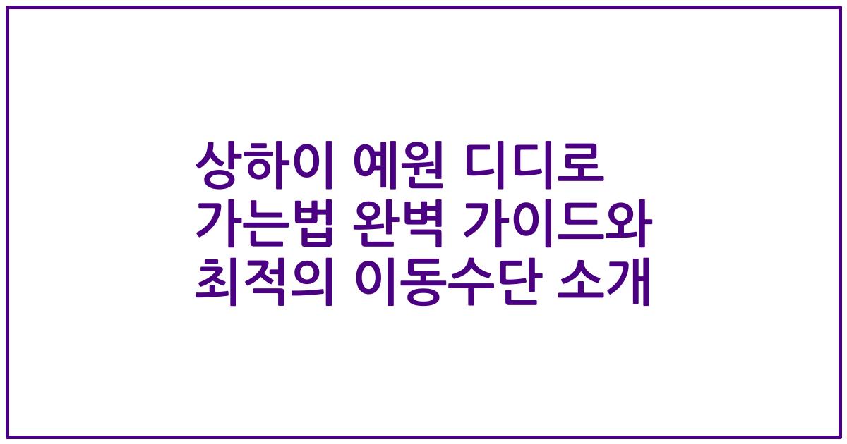 상하이 예원 디디로 가는법 완벽 가이드와 최적의 이동수단 소개