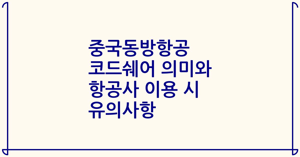 중국동방항공 코드쉐어 의미와 항공사 이용 시 유의사항