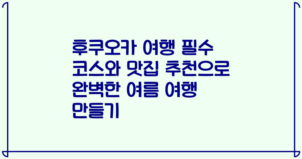 후쿠오카 여행 필수 코스와 맛집 추천으로 완벽한 여름 여행 만들기