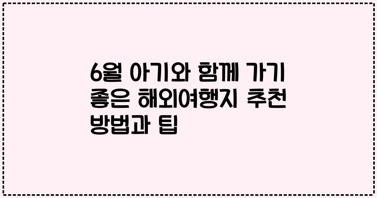 6월 아기와 함께 가기 좋은 해외여행지 추천 방법과 팁