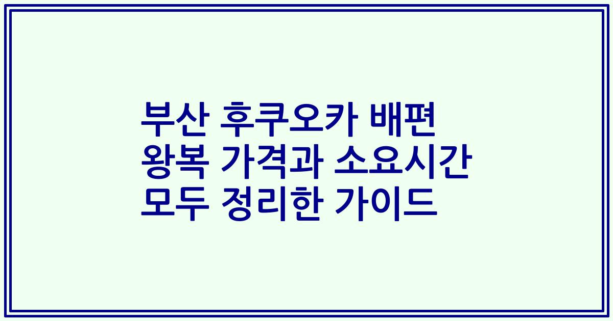부산 후쿠오카 배편 왕복 가격과 소요시간 모두 정리한 가이드