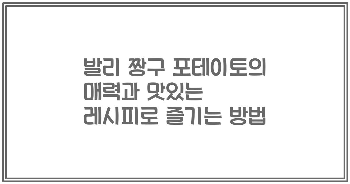 발리 짱구 포테이토의 매력과 맛있는 레시피로 즐기는 방법