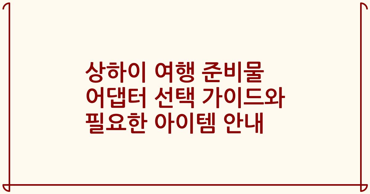 상하이 여행 준비물 어댑터 선택 가이드와 필요한 아이템 안내