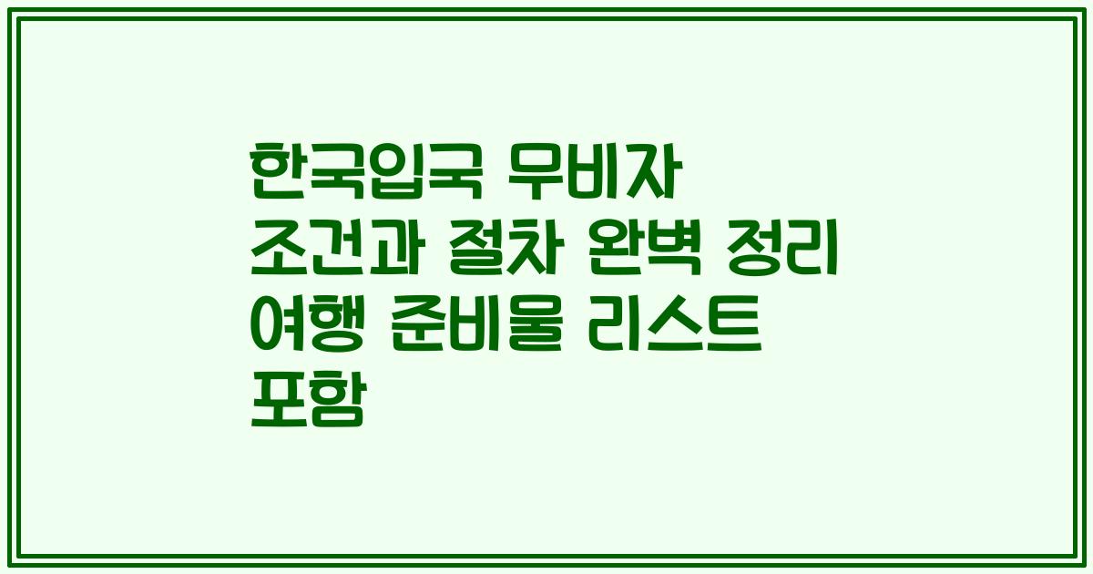한국입국 무비자 조건과 절차 완벽 정리 여행 준비물 리스트 포함
