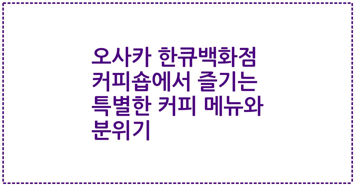오사카 한큐백화점 커피숍에서 즐기는 특별한 커피 메뉴와 분위기