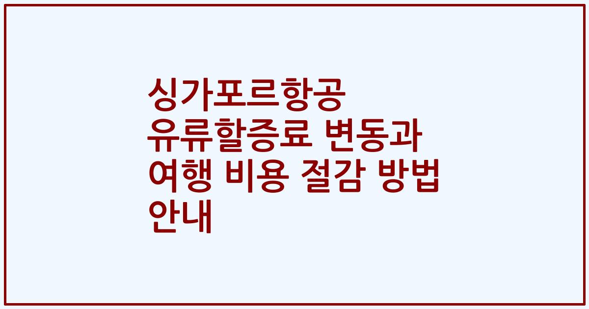 싱가포르항공 유류할증료 변동과 여행 비용 절감 방법 안내