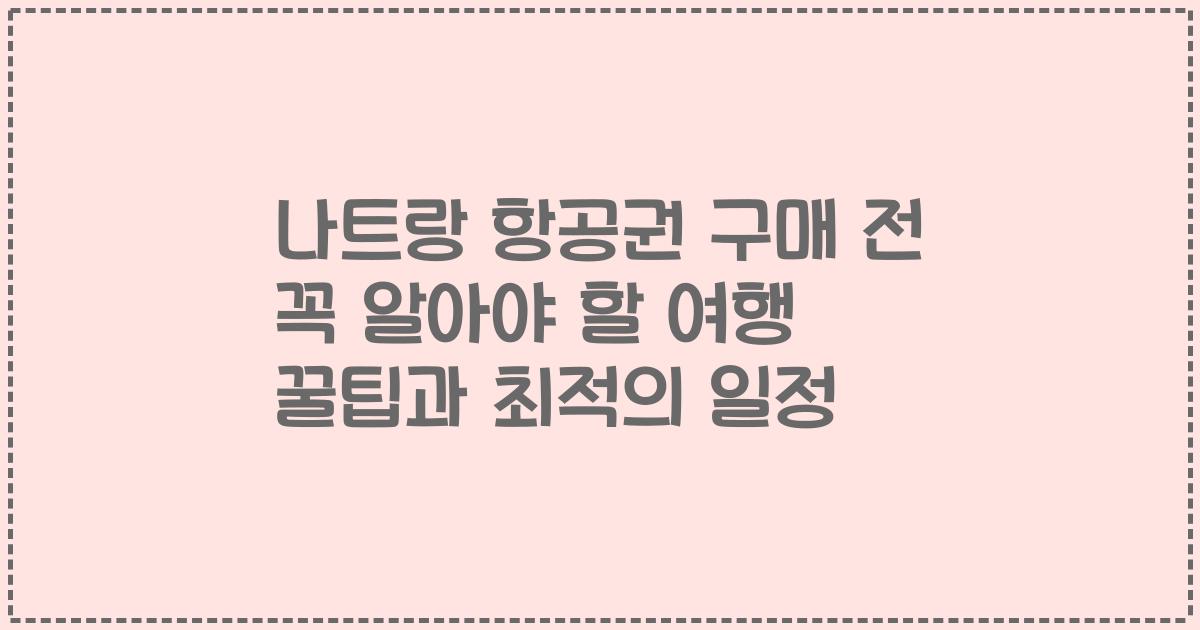 나트랑 항공권 구매 전 꼭 알아야 할 여행 꿀팁과 최적의 일정