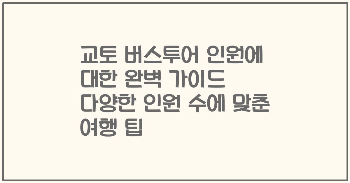 교토 버스투어 인원에 대한 완벽 가이드 다양한 인원 수에 맞춘 여행 팁